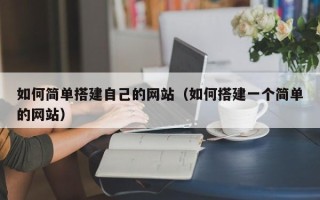 韶关如何简单搭建自己的网站（如何搭建一个简单的网站）