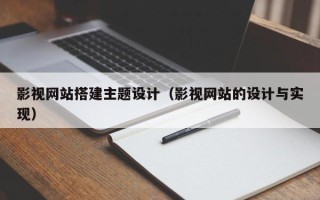 韶关影视网站搭建主题设计（影视网站的设计与实现）