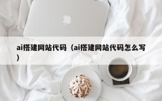 韶关ai搭建网站代码（ai搭建网站代码怎么写）