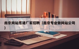 韶关南京网站搭建厂家招聘（南京专业做网站公司）