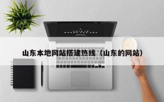 韶关山东本地网站搭建热线（山东的网站）