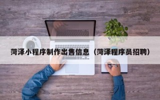 韶关菏泽小程序制作出售信息（菏泽程序员招聘）