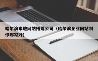 韶关哈尔滨本地网站搭建公司（哈尔滨企业网站制作哪家好）
