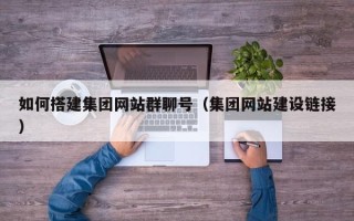 韶关如何搭建集团网站群聊号（集团网站建设链接）