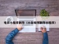 韶关电白小程序制作（小白如何制作小程序）