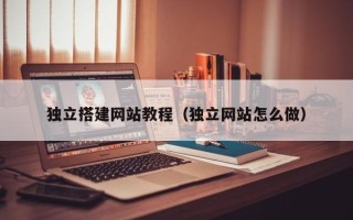 韶关独立搭建网站教程（独立网站怎么做）