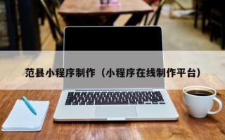 韶关范县小程序制作（小程序在线制作平台）