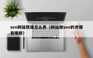 韶关seo网站搭建怎么弄（网站做seo的步骤有哪些）