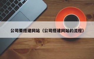 韶关公司要搭建网站（公司搭建网站的流程）